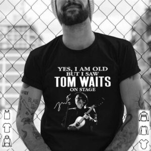 The Tom Waits Yes Im Old But I Saw On Stage Signature 2021 shirt