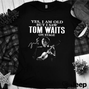 The Tom Waits Yes Im Old But I Saw On Stage Signature 2021 hoodie, sweater, longsleeve, shirt v-neck, t-shirt 3 Shirt, hoodie, sweater, long sleeve and tank top