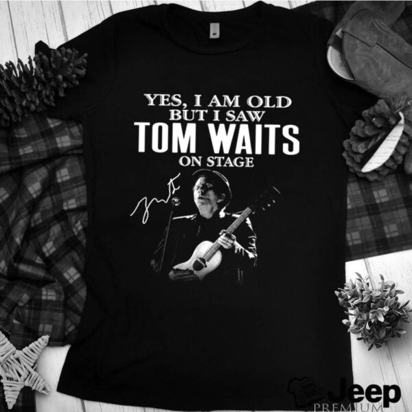 The Tom Waits Yes Im Old But I Saw On Stage Signature 2021 hoodie, sweater, longsleeve, shirt v-neck, t-shirt