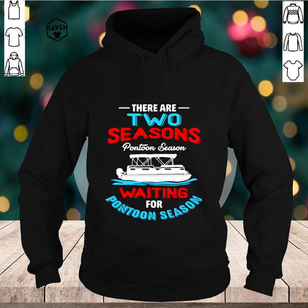 There Are Two Seasons Pontoon Season Waiting For Pontoon Season shirt 5 There Are Two Seasons Pontoon Season Waiting For Pontoon Season shirt 2 Shirt, hoodie, sweater, long sleeve and tank top