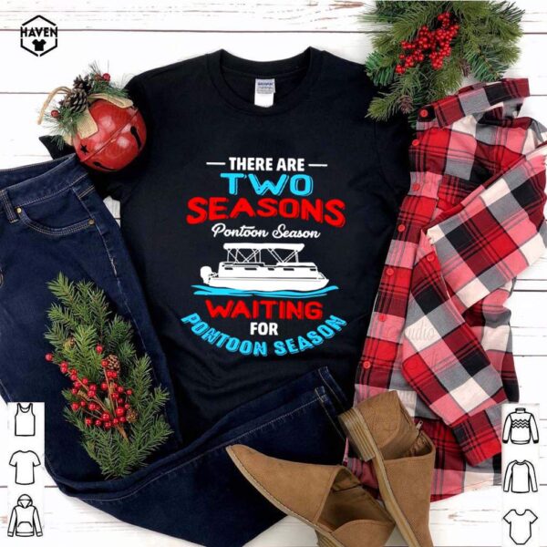 There Are Two Seasons Pontoon Season Waiting For Pontoon Season shirt