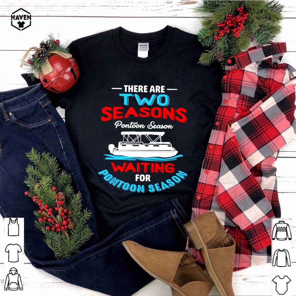 There Are Two Seasons Pontoon Season Waiting For Pontoon Season shirt 4 There Are Two Seasons Pontoon Season Waiting For Pontoon Season shirt 3 Shirt, hoodie, sweater, long sleeve and tank top