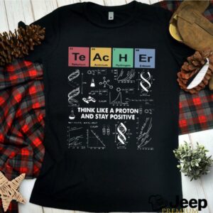 Think Like A Proton And Stay Positive Chemistry hoodie, sweater, longsleeve, shirt v-neck, t-shirt 2 Shirt, hoodie, sweater, long sleeve and tank top