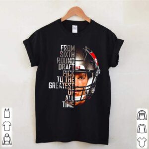 Tom Brady from sixth round draft pick to the greatest of all time shirt