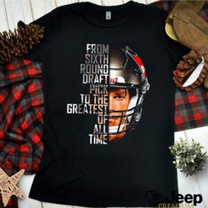 Tom Brady from sixth round draft pick to the greatest of all time hoodie, sweater, longsleeve, shirt v-neck, t-shirt 3 Shirt, hoodie, sweater, long sleeve and tank top