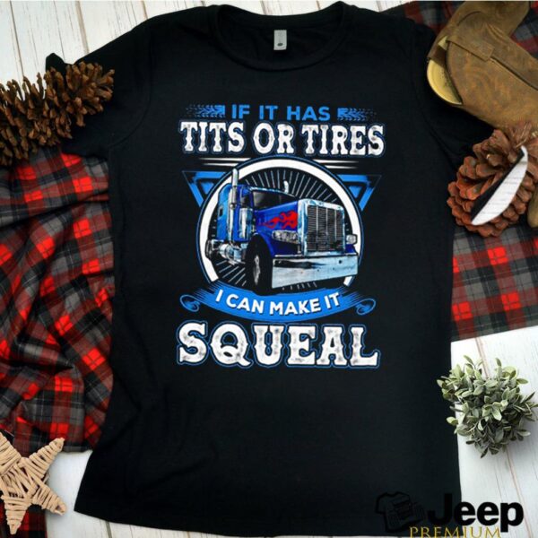 Trucker If it has tits or tires I can make it squeal hoodie, sweater, longsleeve, shirt v-neck, t-shirt