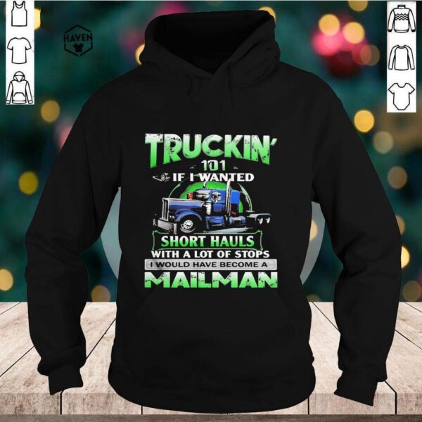 Truckin’ 101 If I Wanted Short Hauls With A Lot Of Stops Mailman hoodie, sweater, longsleeve, shirt v-neck, t-shirt