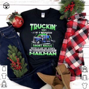 Truckin’ 101 If I Wanted Short Hauls With A Lot Of Stops Mailman shirt