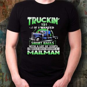 Truckin’ 101 If I Wanted Short Hauls With A Lot Of Stops Mailman shirt