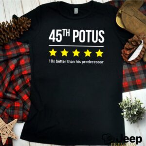 Trump 45th potus 10x better than his predecessor shirt