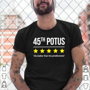 Trump 45th potus 10x better than his predecessor shirt