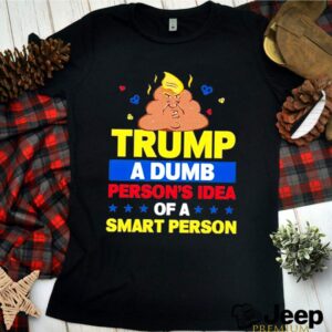 Trump a Dumb Persons Idea of a Smart Person Dumb Trump 2021 hoodie, sweater, longsleeve, shirt v-neck, t-shirt 3 Shirt, hoodie, sweater, long sleeve and tank top