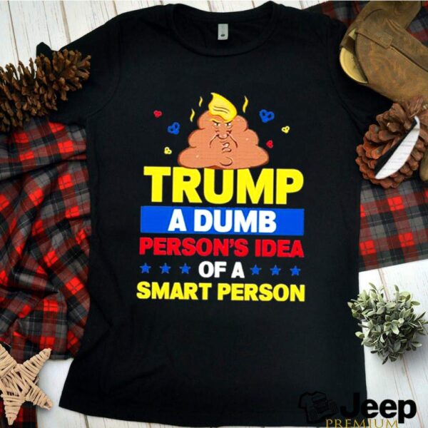 Trump a Dumb Persons Idea of a Smart Person Dumb Trump 2021 hoodie, sweater, longsleeve, shirt v-neck, t-shirt