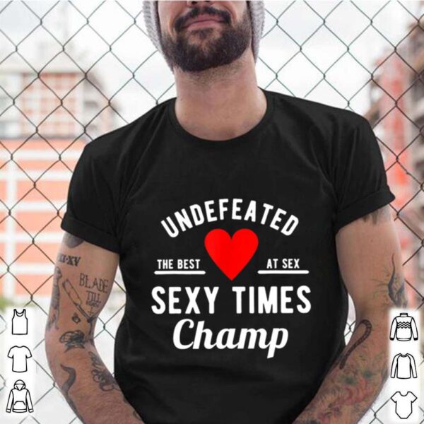 Undefeated Sexy Times Champ Valentines Day hoodie, sweater, longsleeve, shirt v-neck, t-shirt