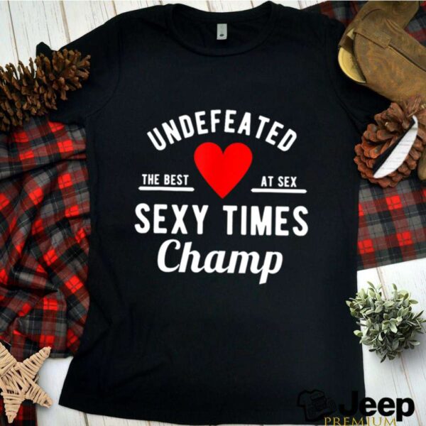 Undefeated Sexy Times Champ Valentines Day hoodie, sweater, longsleeve, shirt v-neck, t-shirt