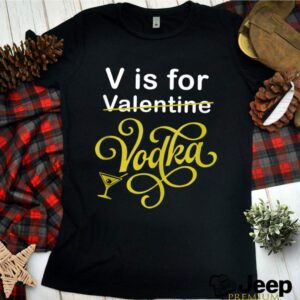 V is for Vodka Valentine V is for Vodka Valentine hoodie, sweater, longsleeve, shirt v-neck, t-shirt 3 Shirt, hoodie, sweater, long sleeve and tank top