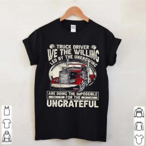 We The Willing Led By The Unknowing Are Doing The Impossible Ungrateful Truck Driver hoodie, sweater, longsleeve, shirt v-neck, t-shirt 3