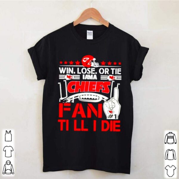 Win Lose Or Tie I Am A Chiefs Fan Till I Die hoodie, sweater, longsleeve, shirt v-neck, t-shirts