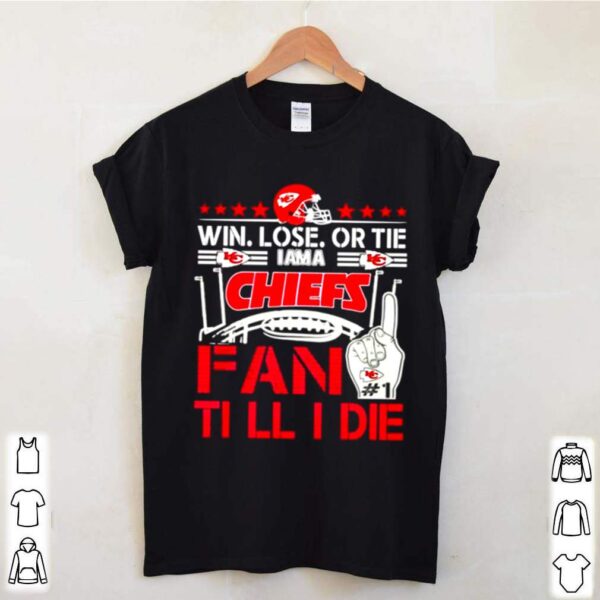 Win lose or tie I am a Chiefs fan till I die hoodie, sweater, longsleeve, shirt v-neck, t-shirt