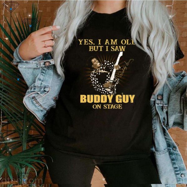 Yes I am old but I saw Buddy Guy on stage signature hoodie, sweater, longsleeve, shirt v-neck, t-shirt