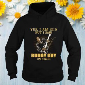 Yes I am old but I saw Buddy Guy on stage signature hoodie, sweater, longsleeve, shirt v-neck, t-shirt Shirt, hoodie, sweater, long sleeve and tank top