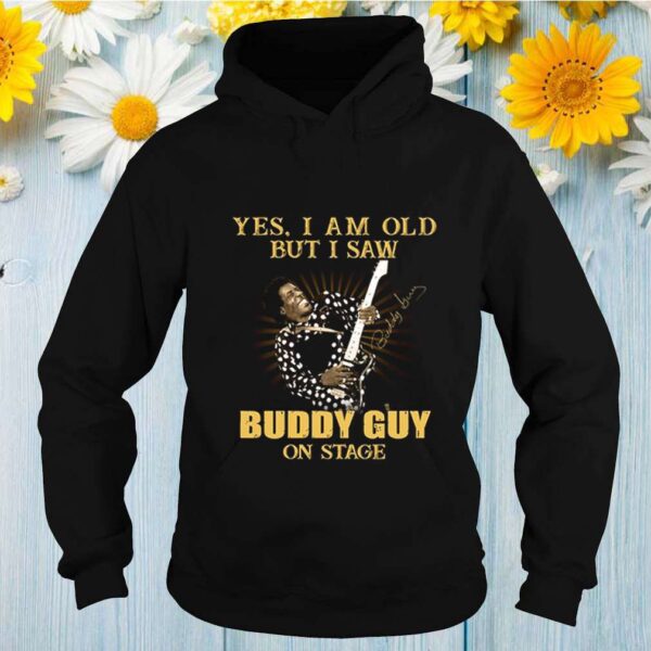 Yes I am old but I saw Buddy Guy on stage signature hoodie, sweater, longsleeve, shirt v-neck, t-shirt