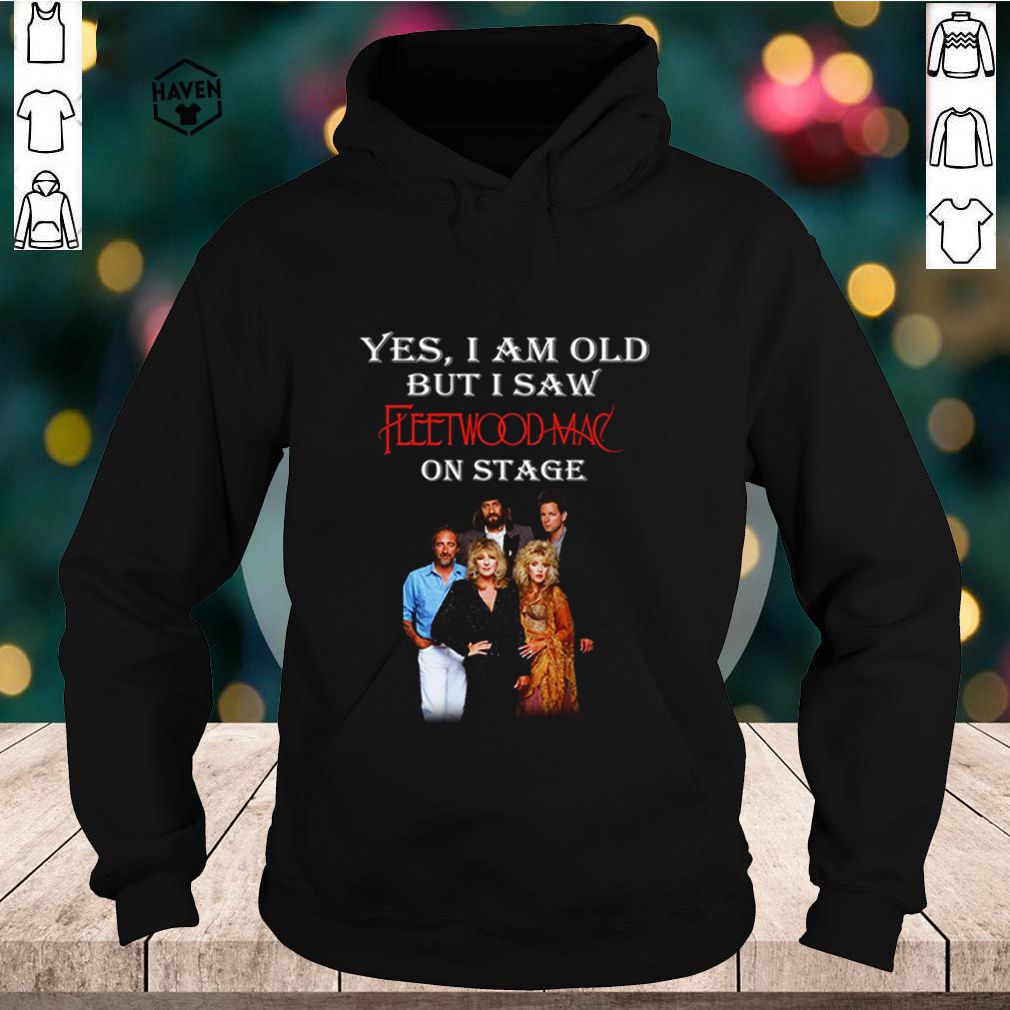 Yes I am old but I saw Fleetwoodmac on stage shirt 5 Yes I am old but I saw Fleetwoodmac on stage shirt