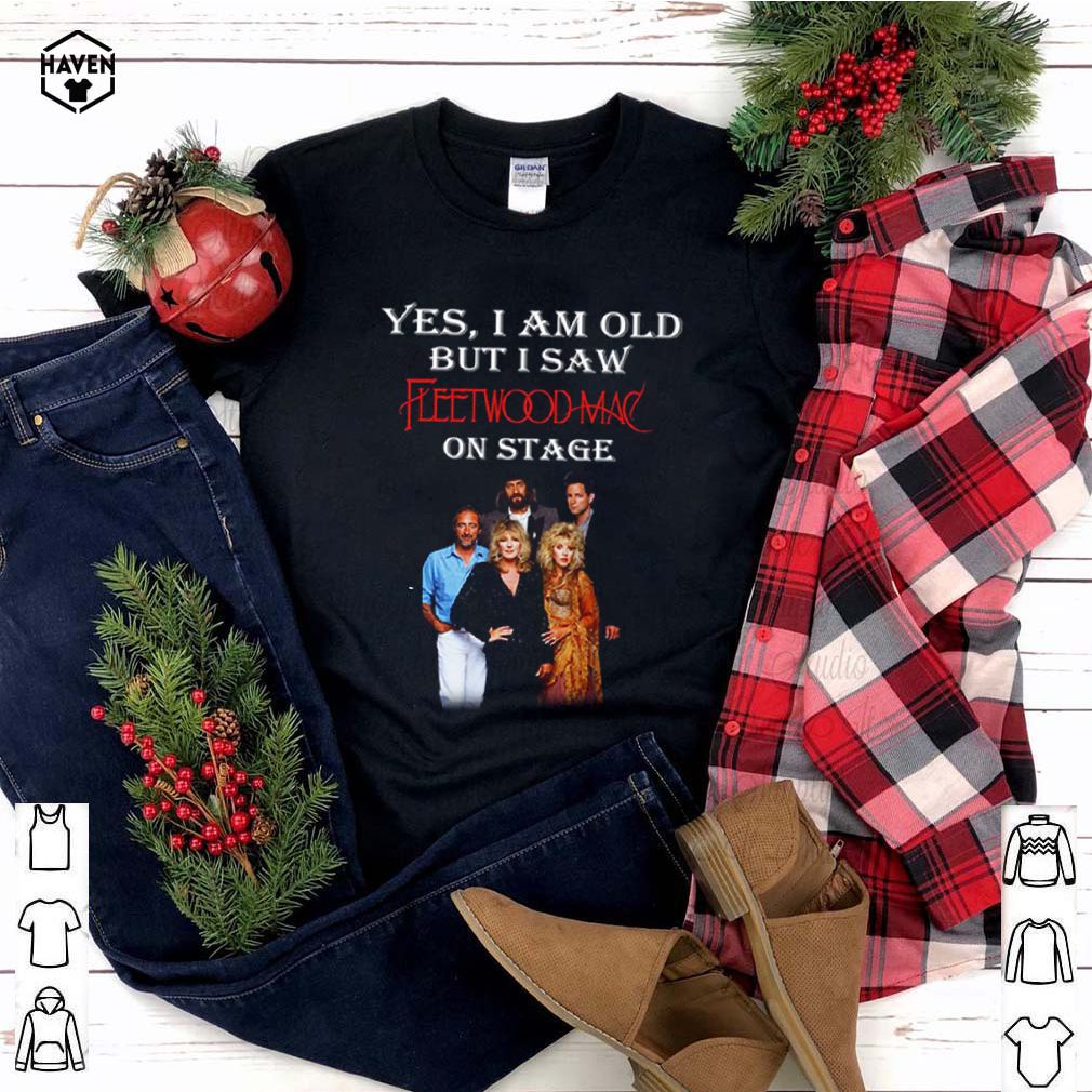 Yes I am old but I saw Fleetwoodmac on stage shirt 4 Yes I am old but I saw Fleetwoodmac on stage shirt