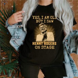 Yes I am old but I saw Kenny Rogers on stage hoodie, sweater, longsleeve, shirt v-neck, t-shirt