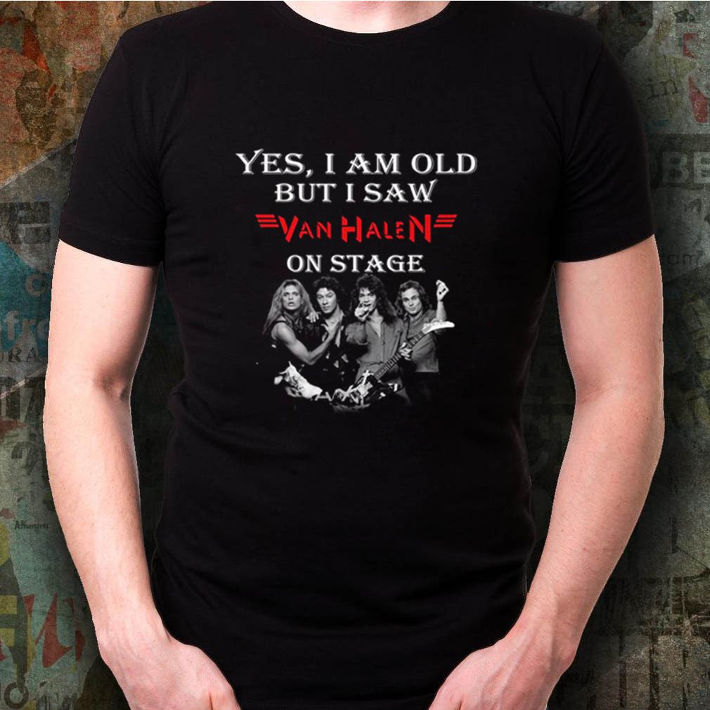Yes I am old but I saw Van Halen on stage shirt 3 Yes I am old but I saw Van Halen on stage shirt