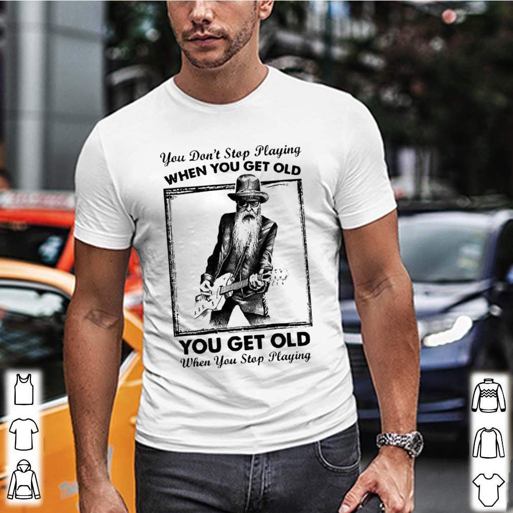 You Dont Stop Playing Guitar When You Get Old hoodie, sweater, longsleeve, shirt v-neck, t-shirt 1 Shirt, hoodie, sweater, long sleeve and tank top