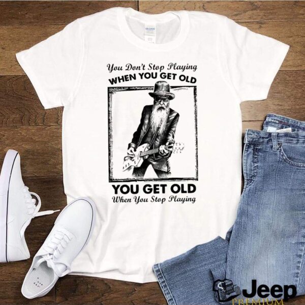 You Dont Stop Playing Guitar When You Get Old hoodie, sweater, longsleeve, shirt v-neck, t-shirt