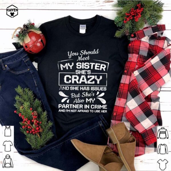 You Should Most My Sister She’s Crazy Partner In Crime Not Afraid To Use Her shirt