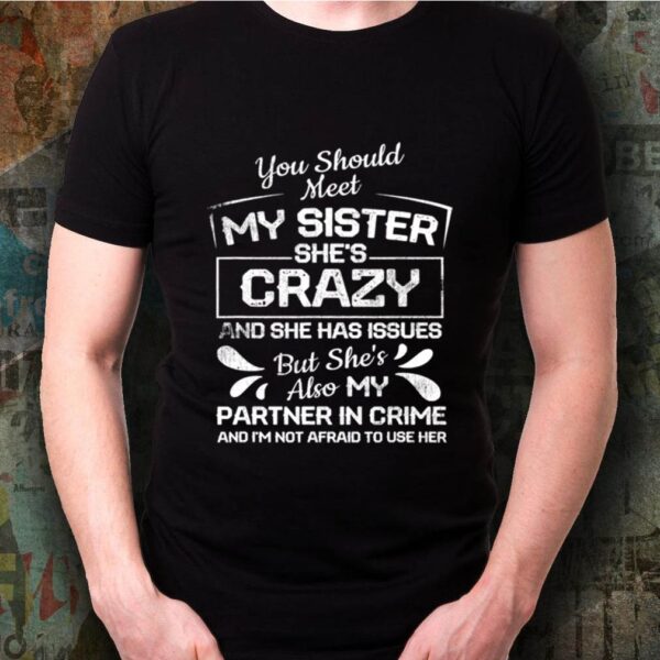 You Should Most My Sister She’s Crazy Partner In Crime Not Afraid To Use Her shirt