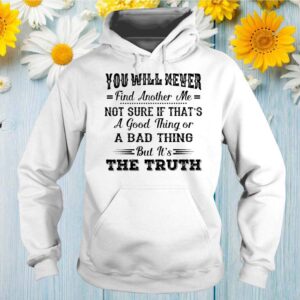 You Will Never Find Another Me But It's The Truth Funny Shirts