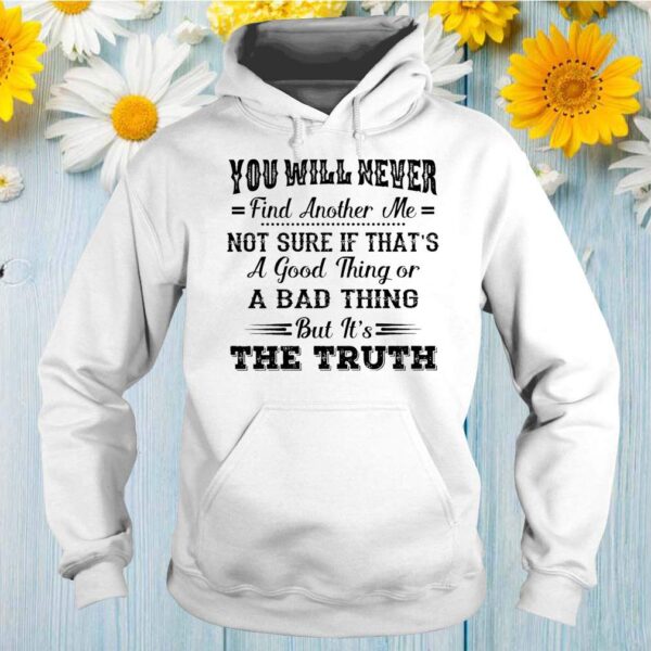 You Will Never Find Another Me But It’s The Truth Funny Shirts