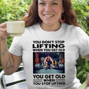 You don’t stop lifting when you get old you get old when you stop lifting shirt