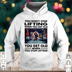 You don't stop lifting when you get old you get old when you stop lifting hoodie, sweater, longsleeve, shirt v-neck, t-shirt