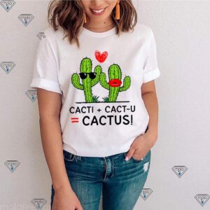 cacti cact you cactus shirt