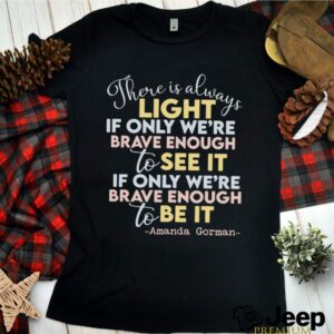 there is always light if only were brave enough to see it if only were brave enough to be it shirt