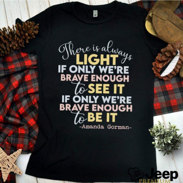 there is always light if only were brave enough to see it if only were brave enough to be it hoodie, sweater, longsleeve, shirt v-neck, t-shirt