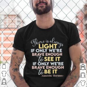 there is always light if only were brave enough to see it if only were brave enough to be it shirt