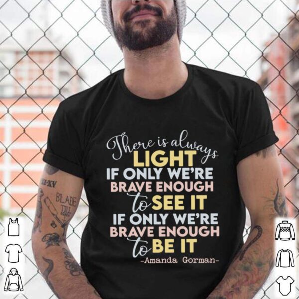 there is always light if only were brave enough to see it if only were brave enough to be it hoodie, sweater, longsleeve, shirt v-neck, t-shirt