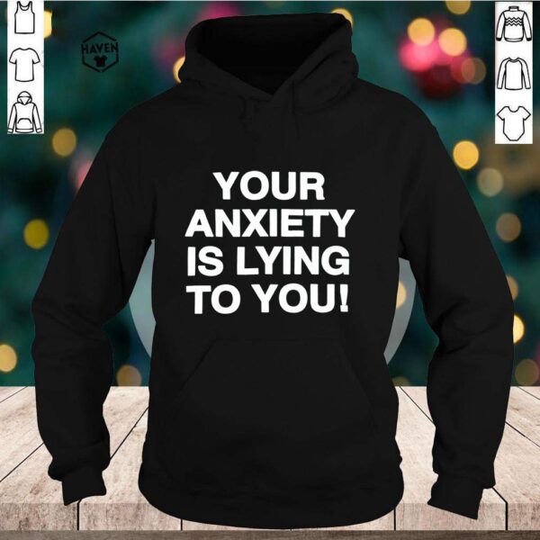 your anxiety is lying to you hoodie, sweater, longsleeve, shirt v-neck, t-shirts