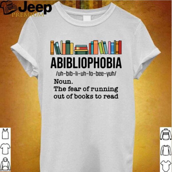 Abibliophobia Noun The Fear Of Running Out Of Books To Read hoodie, sweater, longsleeve, shirt v-neck, t-shirts