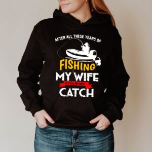 After all these years of fishing my wife is still my best catch shirt