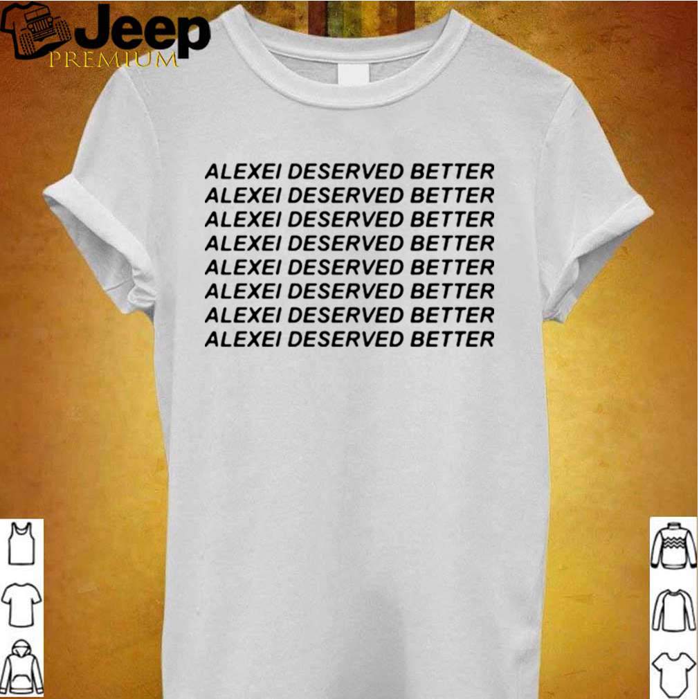 Alexei Deserved Better shirt 2