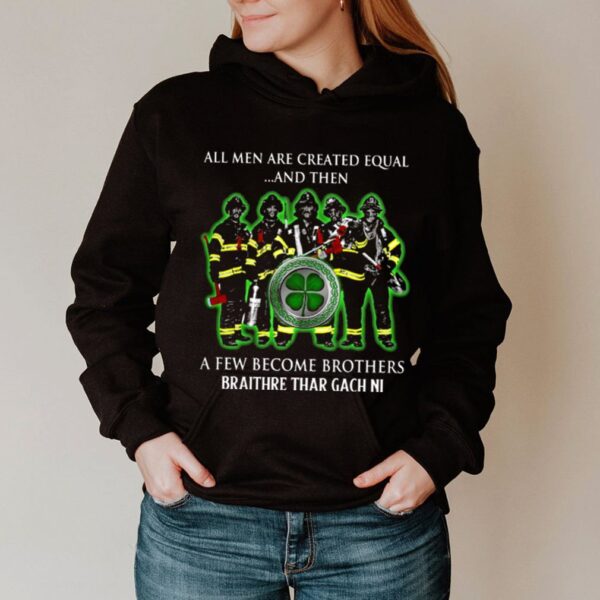 All men are created equal and then a few become brothers braithre thar gach ni hoodie, sweater, longsleeve, shirt v-neck, t-shirt