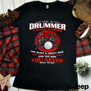 As A Drummer I Have 3 Sides The Quiet And Sweet Side The Fun And Crazy Side shirt