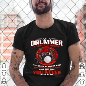 As A Drummer I Have 3 Sides The Quiet And Sweet Side The Fun And Crazy Side shirt